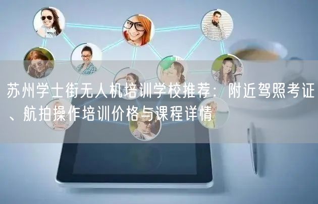 苏州学士街无人机培训学校推荐:附近驾照考证、航拍操作培训价格与课程详情 苏州学士街无人机培训学校推荐:附近驾照考证、航拍操作培训价格与课程详情