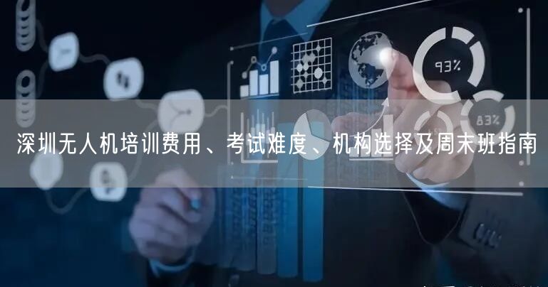 深圳无人机培训费用、考试难度、机构选择及周末班指南 深圳无人机培训费用、考试难度、机构选择及周末班指南