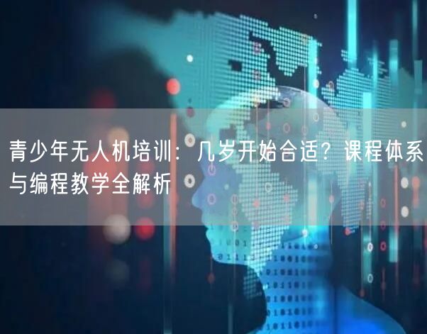 青少年无人机培训:几岁开始合适?课程体系与编程教学全解析 青少年无人机培训:几岁开始合适?课程体系与编程教学全解析