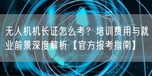 无人机机长证怎么考?培训费用与就业前景深度解析【官方报考指南】 无人机机长证怎么考?培训费用与就业前景深度解析【官方报考指南】