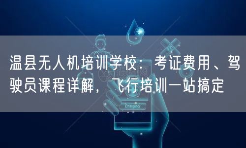 温县无人机培训学校：考证费用、驾驶员课程详解，飞行培训一站搞定