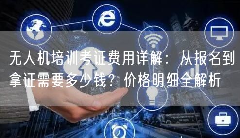无人机培训考证费用详解:从报名到拿证需要多少钱?价格明细全解析 无人机培训考证费用详解:从报名到拿证需要多少钱?价格明细全解析