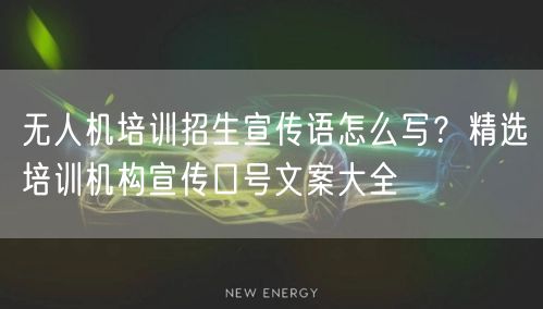 无人机培训招生宣传语怎么写?精选培训机构宣传口号文案大全 无人机培训招生宣传语怎么写?精选培训机构宣传口号文案大全