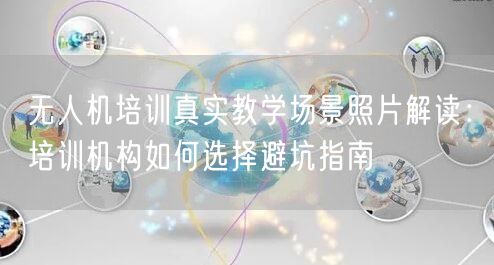 无人机培训真实教学场景照片解读:培训机构如何选择避坑指南 无人机培训真实教学场景照片解读:培训机构如何选择避坑指南