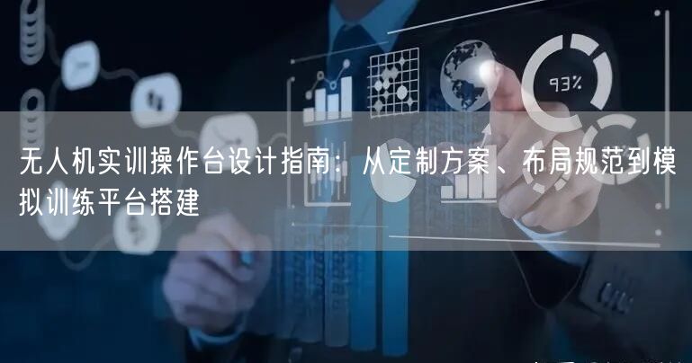 无人机实训操作台设计指南:从定制方案、布局规范到模拟训练平台搭建 无人机实训操作台设计指南:从定制方案、布局规范到模拟训练平台搭建