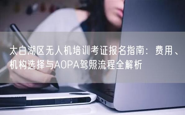 太白湖区无人机培训考证报名指南:费用、机构选择与AOPA驾照流程全解析 太白湖区无人机培训考证报名指南:费用、机构选择与AOPA驾照流程全解析