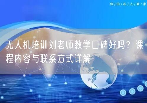 无人机培训刘老师教学口碑好吗?课程内容与联系方式详解 无人机培训刘老师教学口碑好吗?课程内容与联系方式详解