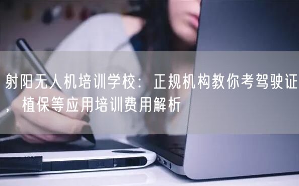 射阳无人机培训学校：正规机构教你考驾驶证，植保等应用培训费用解析