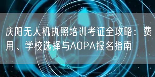 庆阳无人机执照培训考证全攻略:费用、学校选择与AOPA报名指南 庆阳无人机执照培训考证全攻略:费用、学校选择与AOPA报名指南