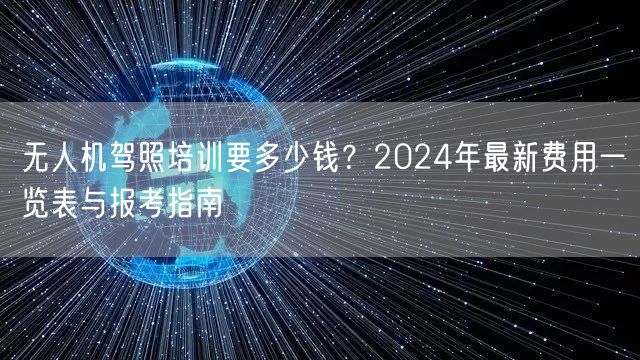 无人机驾照培训要多少钱？2024年最新费用一览表与报考指南