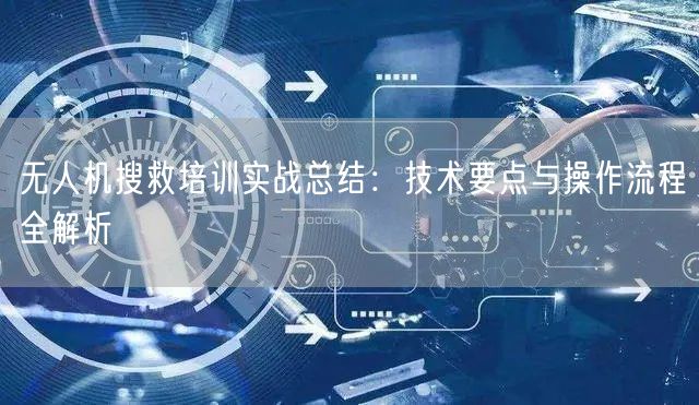 无人机搜救培训实战总结：技术要点与操作流程全解析