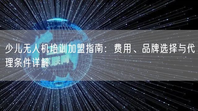 少儿无人机培训加盟指南:费用、品牌选择与代理条件详解 少儿无人机培训加盟指南:费用、品牌选择与代理条件详解