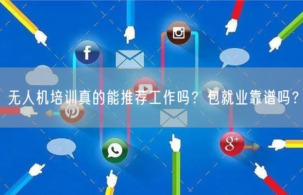 无人机培训真的能推荐工作吗?包就业靠谱吗? 无人机培训真的能推荐工作吗?包就业靠谱吗?