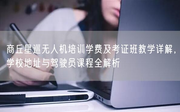 商丘星巡无人机培训学费及考证班教学详解,学校地址与驾驶员课程全解析 商丘星巡无人机培训学费及考证班教学详解,学校地址与驾驶员课程全解析