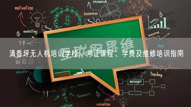 清香坪无人机培训学校:考证课程、学费及维修培训指南 清香坪无人机培训学校:考证课程、学费及维修培训指南