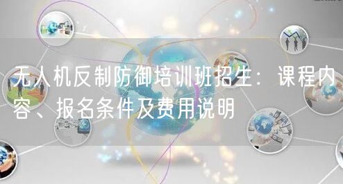 无人机反制防御培训班招生:课程内容、报名条件及费用说明 无人机反制防御培训班招生:课程内容、报名条件及费用说明