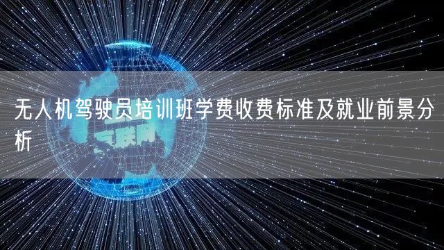 无人机驾驶员培训班学费收费标准及就业前景分析 无人机驾驶员培训班学费收费标准及就业前景分析