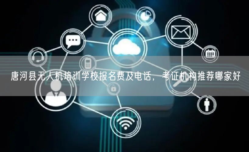 唐河县无人机培训学校报名费及电话,考证机构推荐哪家好 唐河县无人机培训学校报名费及电话,考证机构推荐哪家好