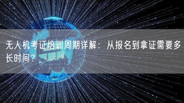 无人机考证培训周期详解:从报名到拿证需要多长时间? 无人机考证培训周期详解:从报名到拿证需要多长时间?