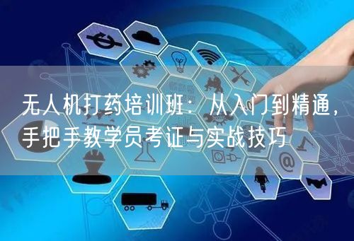无人机打药培训班:从入门到精通,手把手教学员考证与实战技巧 无人机打药培训班:从入门到精通,手把手教学员考证与实战技巧