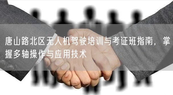 唐山路北区无人机驾驶培训与考证班指南,掌握多轴操作与应用技术 唐山路北区无人机驾驶培训与考证班指南,掌握多轴操作与应用技术