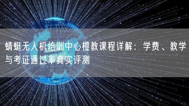 蜻蜓无人机培训中心橙教课程详解:学费、教学与考证通过率真实评测 蜻蜓无人机培训中心橙教课程详解:学费、教学与考证通过率真实评测
