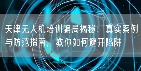 天津无人机培训骗局揭秘:真实案例与防范指南,教你如何避开陷阱 天津无人机培训骗局揭秘:真实案例与防范指南,教你如何避开陷阱