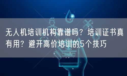 无人机培训机构靠谱吗？培训证书真有用？避开高价培训的5个技巧