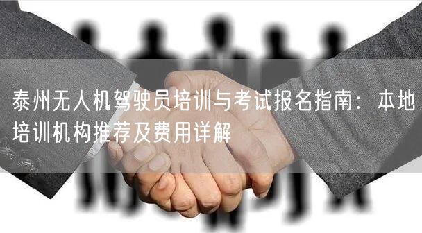 泰州无人机驾驶员培训与考试报名指南:本地培训机构推荐及费用详解 泰州无人机驾驶员培训与考试报名指南:本地培训机构推荐及费用详解