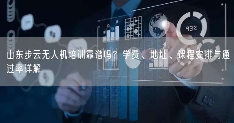 山东步云无人机培训靠谱吗？学费、地址、课程安排与通过率详解