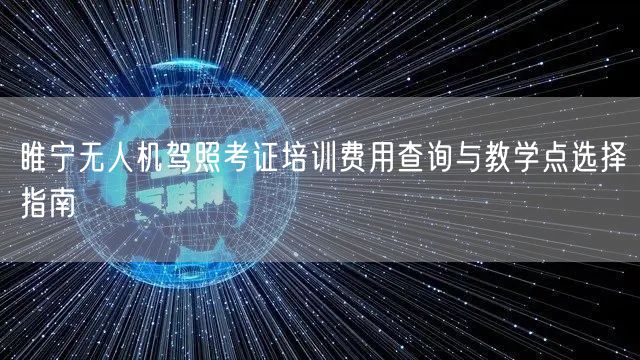 睢宁无人机驾照考证培训费用查询与教学点选择指南