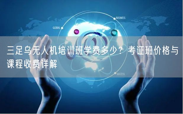三足乌无人机培训班学费多少?考证班价格与课程收费详解 三足乌无人机培训班学费多少?考证班价格与课程收费详解