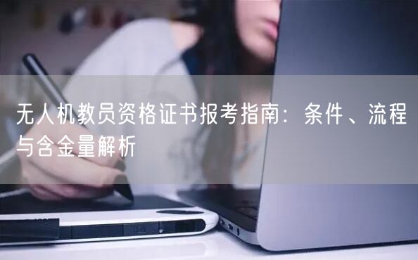 无人机教员资格证书报考指南:条件、流程与含金量解析 无人机教员资格证书报考指南:条件、流程与含金量解析
