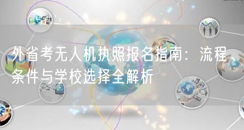 外省考无人机执照报名指南:流程、条件与学校选择全解析 外省考无人机执照报名指南:流程、条件与学校选择全解析