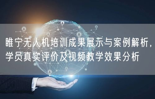 睢宁无人机培训成果展示与案例解析,学员真实评价及视频教学效果分析 睢宁无人机培训成果展示与案例解析,学员真实评价及视频教学效果分析