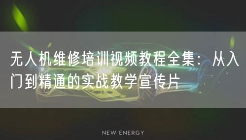 无人机维修培训视频教程全集:从入门到精通的实战教学宣传片 无人机维修培训视频教程全集:从入门到精通的实战教学宣传片