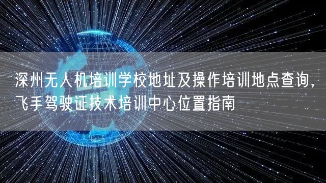 深州无人机培训学校地址及操作培训地点查询,飞手驾驶证技术培训中心位置指南 深州无人机培训学校地址及操作培训地点查询,飞手驾驶证技术培训中心位置指南
