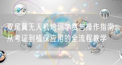 双尾翼无人机培训学费与操作指南:从考证到植保应用的全流程教学 双尾翼无人机培训学费与操作指南:从考证到植保应用的全流程教学
