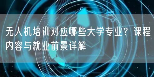 无人机培训对应哪些大学专业？课程内容与就业前景详解