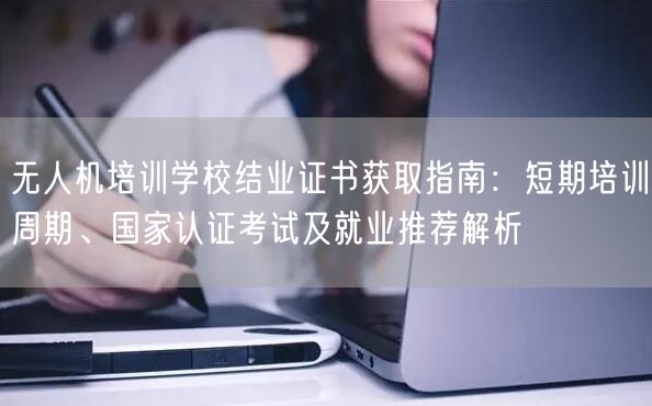 无人机培训学校结业证书获取指南:短期培训周期、国家认证考试及就业推荐解析 无人机培训学校结业证书获取指南:短期培训周期、国家认证考试及就业推荐解析