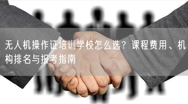 无人机操作证培训学校怎么选?课程费用、机构排名与报考指南 无人机操作证培训学校怎么选?课程费用、机构排名与报考指南