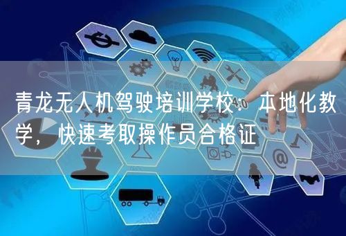青龙无人机驾驶培训学校:本地化教学,快速考取操作员合格证 青龙无人机驾驶培训学校:本地化教学,快速考取操作员合格证