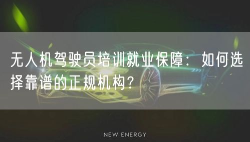 无人机驾驶员培训就业保障:如何选择靠谱的正规机构? 无人机驾驶员培训就业保障:如何选择靠谱的正规机构?