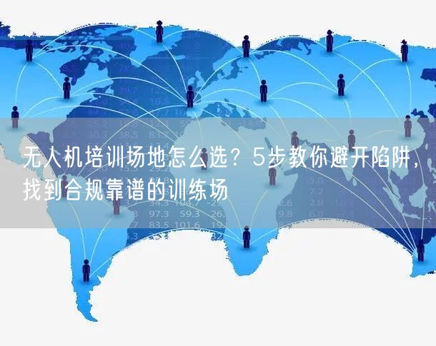 无人机培训场地怎么选?5步教你避开陷阱,找到合规靠谱的训练场 无人机培训场地怎么选?5步教你避开陷阱,找到合规靠谱的训练场