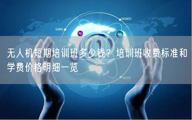 无人机短期培训班多少钱?培训班收费标准和学费价格明细一览 无人机短期培训班多少钱?培训班收费标准和学费价格明细一览
