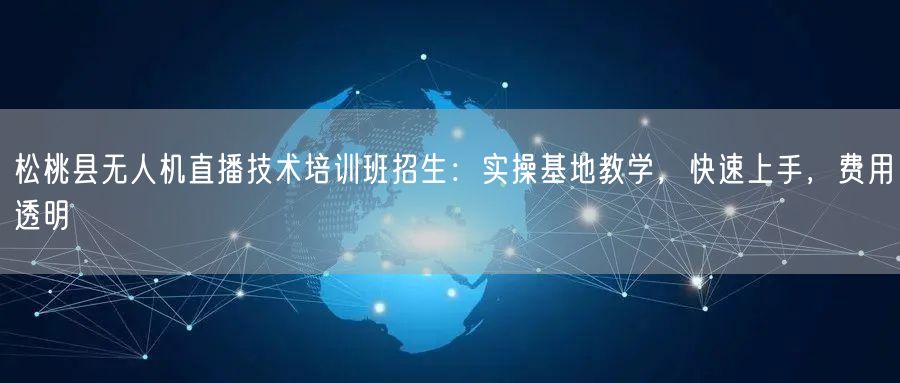 松桃县无人机直播技术培训班招生：实操基地教学，快速上手，费用透明