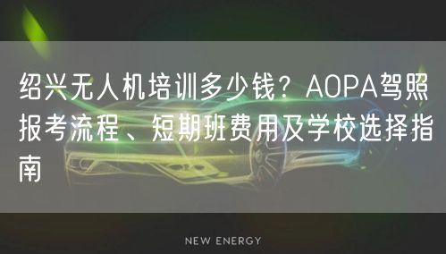 绍兴无人机培训多少钱?AOPA驾照报考流程、短期班费用及学校选择指南 绍兴无人机培训多少钱?AOPA驾照报考流程、短期班费用及学校选择指南