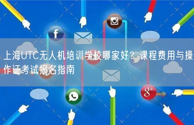 上海UTC无人机培训学校哪家好?课程费用与操作证考试报名指南 上海UTC无人机培训学校哪家好?课程费用与操作证考试报名指南