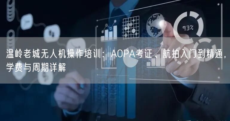 温岭老城无人机操作培训：AOPA考证、航拍入门到精通，学费与周期详解