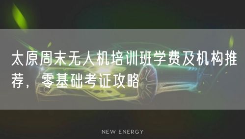 太原周末无人机培训班学费及机构推荐,零基础考证攻略 太原周末无人机培训班学费及机构推荐,零基础考证攻略